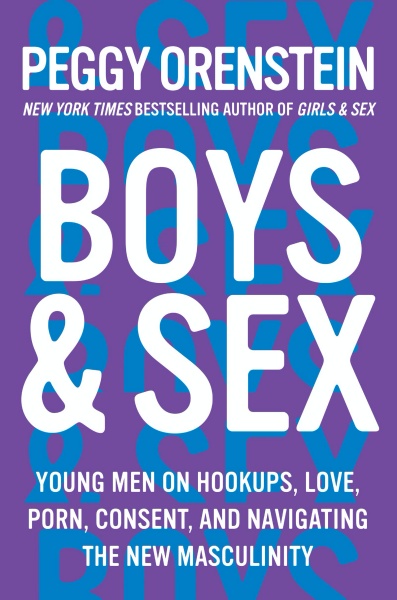 Boys & Sex- Young Men on Hookups, Love, Porn, Consent, and Navigating the New Masculinity by Peggy Orenstein