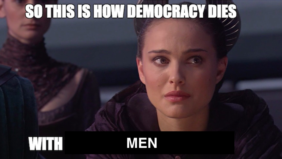Natalie Portman looks upset as Queen Amidala, with the words "So this is how democracy dies, with men" written in meme format