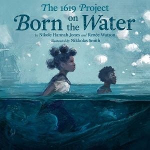 Book cover for "The 1619 Project: Born on the Water" by Nikole Hannah-Jones, Renée Watson, and illustrated by Nikkolas Smith. (Image: One World and Kokila.)