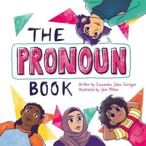 "The Pronoun Book: She, He, They, and Me!" by Cassandra Jules Corrigan and illustrated by Jem Milton