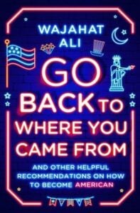 Go back to where you came from: and other helpful recommendations on how to become an American by Wajahat Ali (Image: WW Norton & Company.)