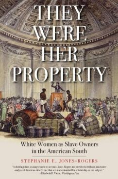 They Were Her Property: White Women as Slave Owners in the American South by Stephanie E. Jones-Rogers. (Image: Yale Press.)