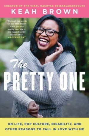 The Pretty One: On Life, Pop Culture, Disability, and Other Reasons to Fall in Love With Me by Keah Brown (Image: Atria Books.)