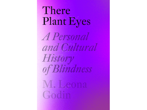 M. Leona Godin's There Plant Eyes: A Cultural and Personal History of Blindnes. Image: Pantheon Books.