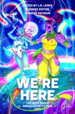 We’re Here: The Best Queer Speculative Fiction 2021 edited by L.D. Lewis & Charles Payseur. Image: Neon Hemlock Press.