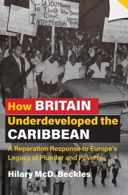 How Britain Underdeveloped the Caribbean: A Reparation Response to Europe’s Legacy of Plunder and Poverty by Hilary MCD Beckles. Image: University of the West Indies Press