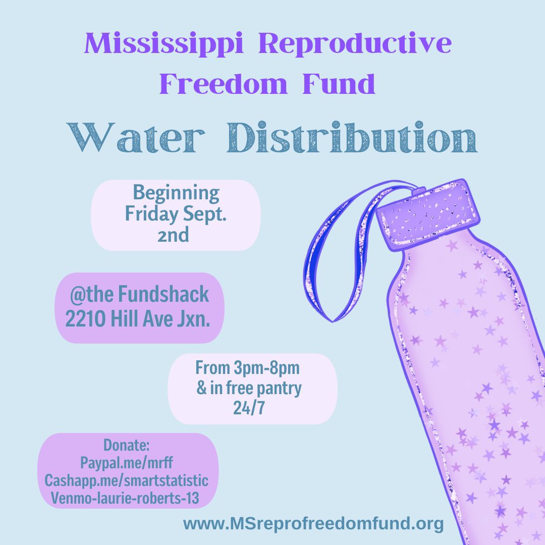 Mississippi Reproductive Freedom Fund Water Distribution Beginning Friday Spet 2nd @the fundshack 2210 Hill Ave Jxn from 3pm-8pm & in free pantry 24/7 Donate: paypall.me/mrff  cashapp.me/smartstatistic  Venmo-laurie-roberts-13