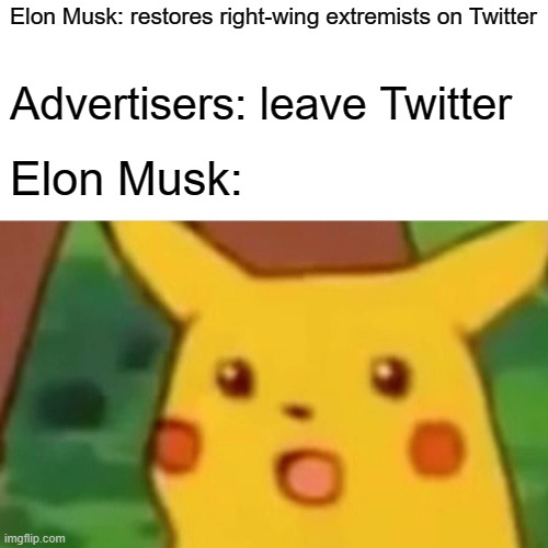 Elon Musk: Restores right-wing extremists on Twitter Advertisers: Leave Twitter Elon Musk: *surprised pikachu face*