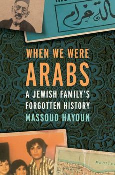 When We Were Arabs: A Jewish Family's Forgotten History by Massoud Hayoun.