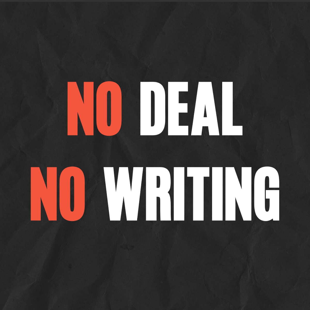 Square graphic that reads "NO DEAL NO WRITING" Both "Nos" are in red, and the rest of the letters are white. The words are on a black background that looks like crumpled paper.