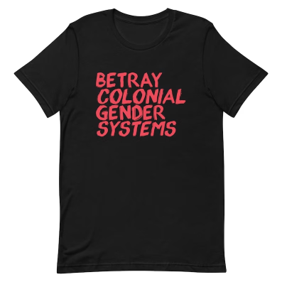 A black t-shirt with the text "Betray colonial gender systems" on it in pinkish red.