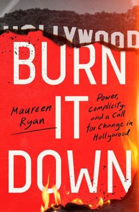 Burn It Down: Power, Complicity, and a Call for Change in Hollywood by Maureen Ryan. 
