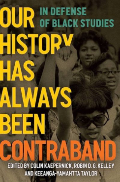 Our History Has Always Been Contraband: In Defense of Black Studies edited by Colin Kaepernick, Robin D. G. Kelley, & Keeanga-Yamahtta Taylor