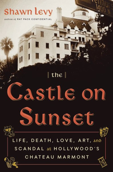 The Castle on Sunset- Life, Death, Love, Art, and Scandal at Hollywood’s Chateau Marmont by Shawn Levy