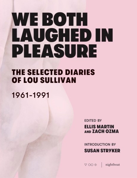 We Both Laughed in Pleasure: The Selected Diaries of Lou Sullivan 1961-1991, edited by Ellis Martin and Zach Ozma (Nightboat Books)