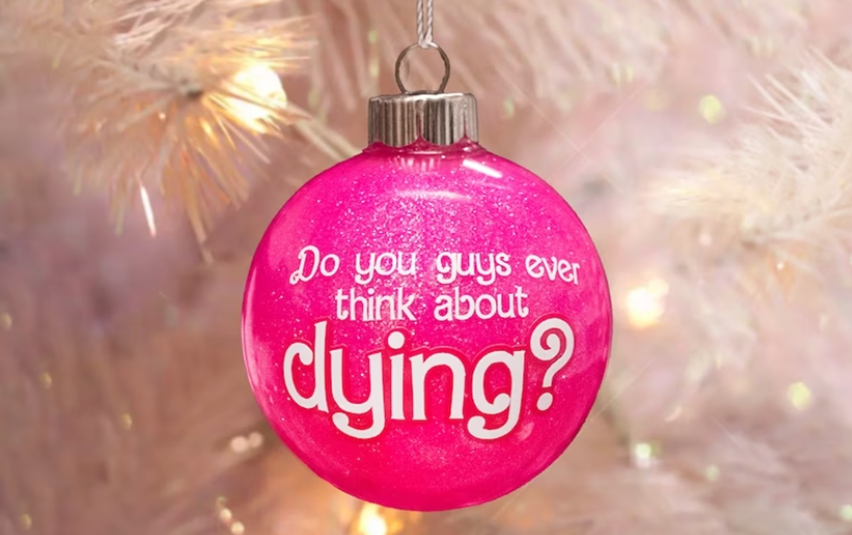 Pink ornament with text that says "Do you guys ever think about dying?"