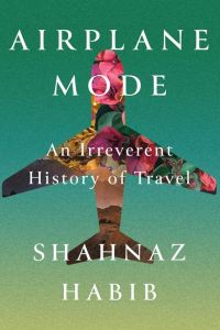 Airplane Mode: An Irreverent History of Travel by Shahnaz Habib.