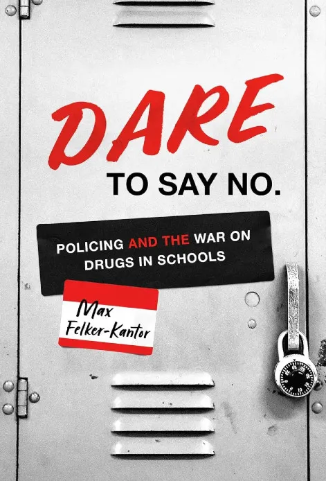 DARE to Say No: Policing and the War on Drugs in Schools by Max Felker-Kantor