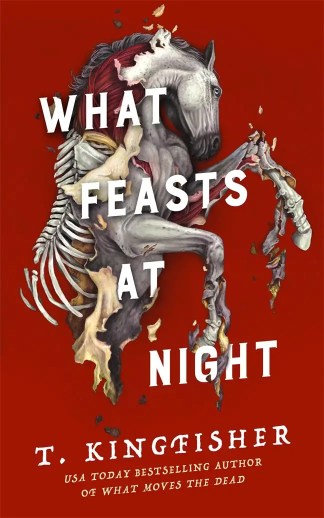 Cover of T. Kingfisher's What Feasts at Night. A horse's body comes apart, showing bone and muscle, behind the words of the title.
