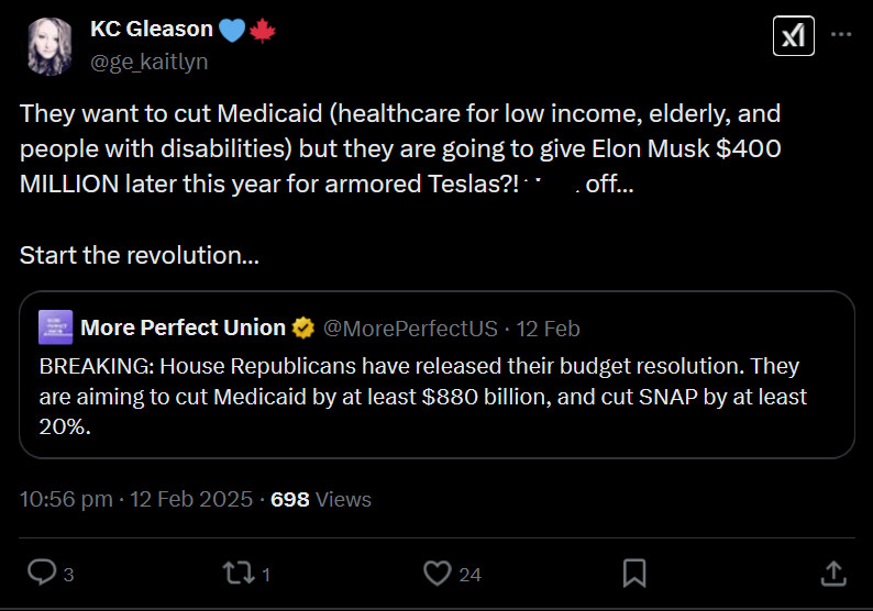 A post by X user KC Gleason "They want to cut Medicaid (healthcare for low income, elderly, and people with disabilities) but they are going to give Elon Musk $400 MILLION later this year for armored Teslas?!" and "Start the revolution"