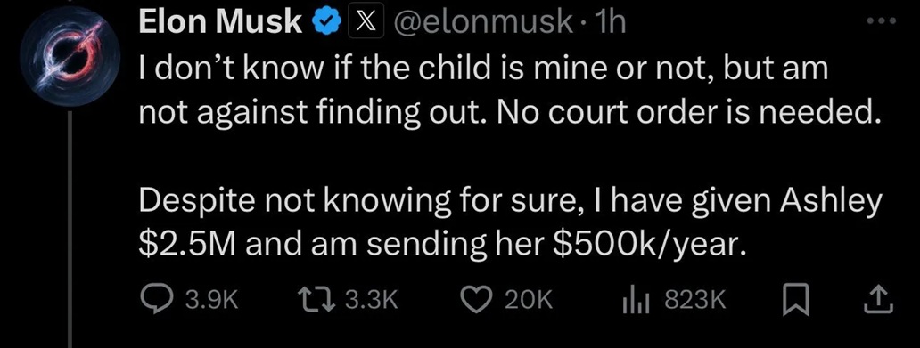 X post by Elon Musk that reads “I don’t know if the child is mine or not, but I am not against finding out. No court order is needed. Despite not knowing for sure, I have given Ashley $2.5M and am sending her $500k/year
